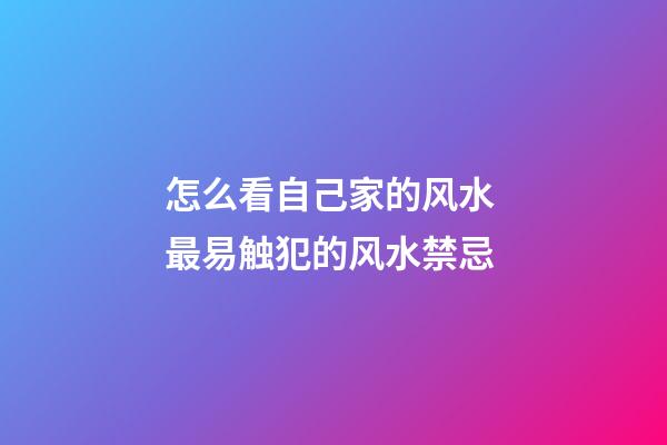 怎么看自己家的风水 最易触犯的风水禁忌